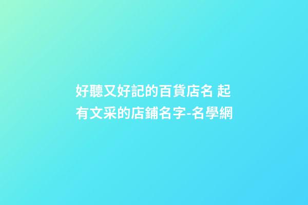 好聽又好記的百貨店名 起有文采的店鋪名字-名學網-第1張-店鋪起名-玄機派